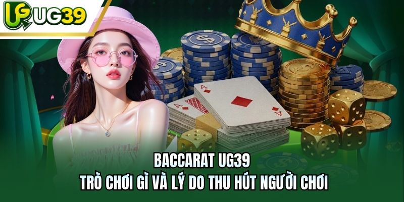 Baccarat UG39 – trò chơi gì và lý do thu hút người chơi