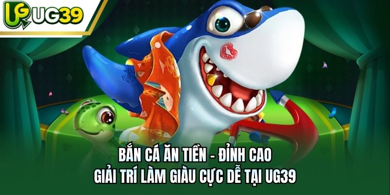 Bắn Cá Ăn Tiền - Đỉnh Cao Giải Trí Làm Giàu Cực Dễ Tại UG39