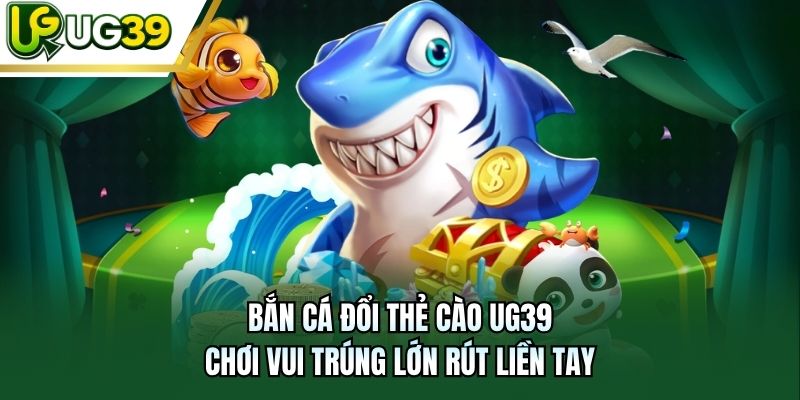 Bắn Cá Đổi Thẻ Cào UG39 - Chơi Vui Trúng Lớn Rút Liền Tay