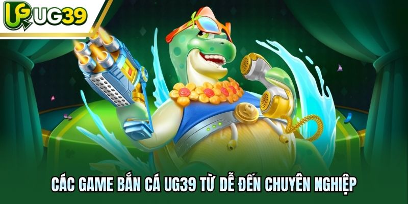 Các game bắn cá UG39 từ dễ đến chuyên nghiệp