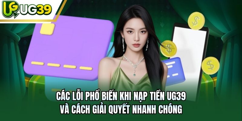 Các lỗi phổ biến khi nạp tiền UG39 và cách giải quyết nhanh chóng