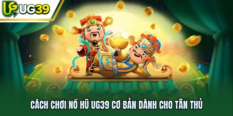Cách chơi nổ hũ UG39 cơ bản dành cho tân thủ
