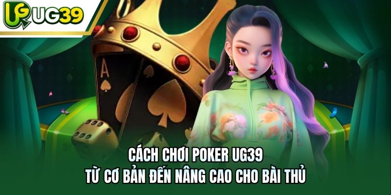 Cách Chơi Poker UG39 - Từ Cơ Bản Đến Nâng Cao Cho Bài Thủ
