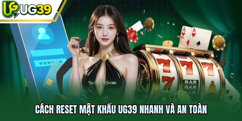Cách reset mật khẩu UG39 nhanh và an toàn
