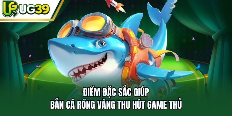 Điểm đặc sắc giúp Bắn Cá Rồng Vàng thu hút game thủ