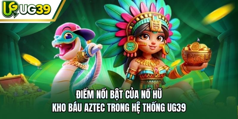 Điểm nổi bật của Nổ hũ Kho Báu Aztec trong hệ thống UG39