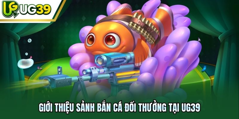 Giới thiệu sảnh bắn cá đổi thưởng tại UG39