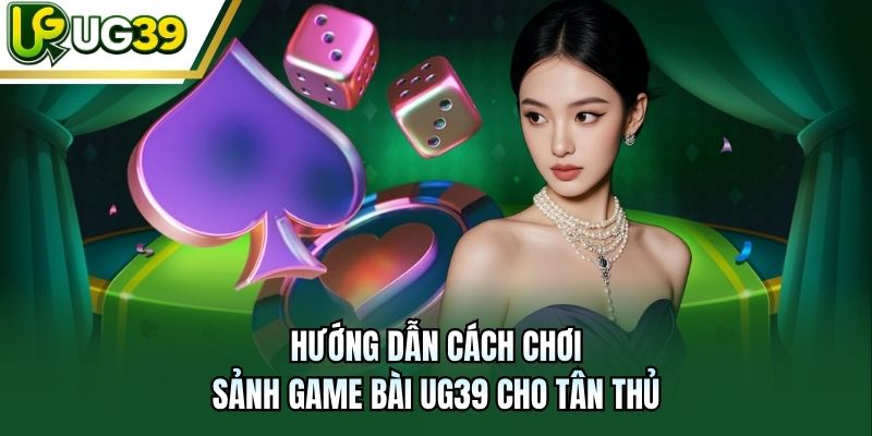 Hướng dẫn cách chơi sảnh game bài UG39 cho tân thủ