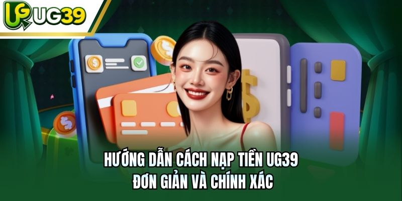 Hướng dẫn cách nạp tiền UG39 đơn giản và chính xác