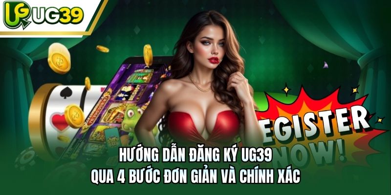 Hướng dẫn đăng ký UG39 qua 4 bước đơn giản và chính xác