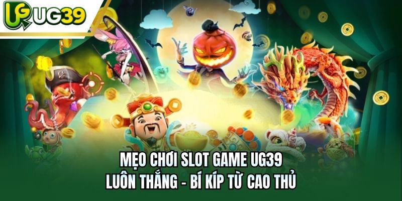 Mẹo Chơi Slot Game UG39 Luôn Thắng - Bí Kíp Từ Cao Thủ