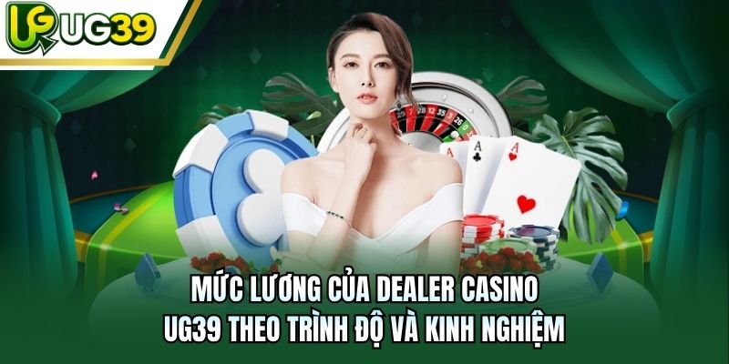 Mức lương của Dealer Casino UG39 theo trình độ và kinh nghiệm