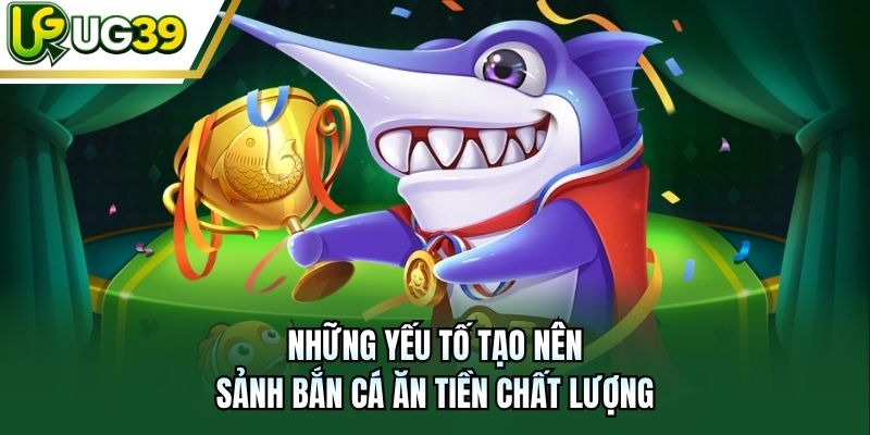 Những yếu tố tạo nên sảnh bắn cá ăn tiền chất lượng