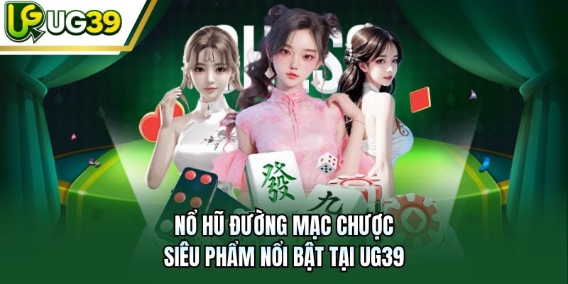 Nổ hũ Đường Mạc Chược – siêu phẩm nổi bật tại UG39
