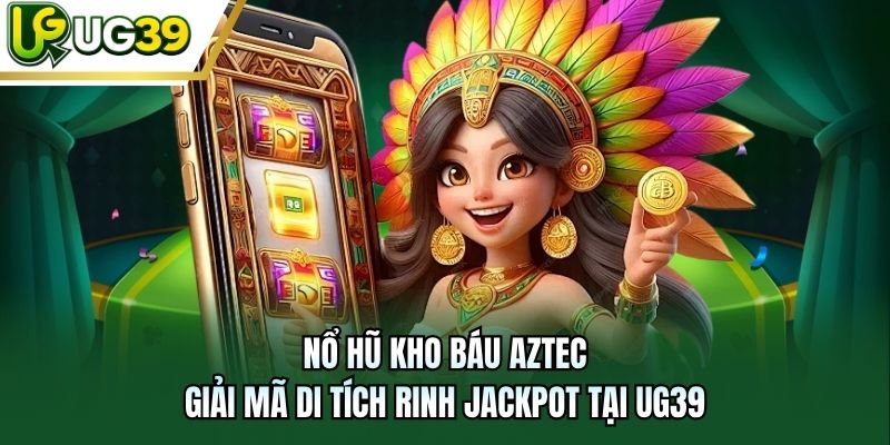 Nổ Hũ Kho Báu Aztec - Giải Mã Di Tích Rinh Jackpot Tại UG39