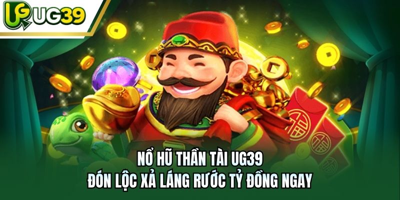 Nổ Hũ Thần Tài UG39 - Đón Lộc Xả Láng Rước Tỷ Đồng Ngay
