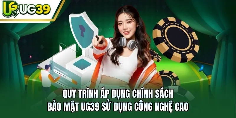 Quy trình áp dụng chính sách bảo mật UG39 sử dụng công nghệ cao