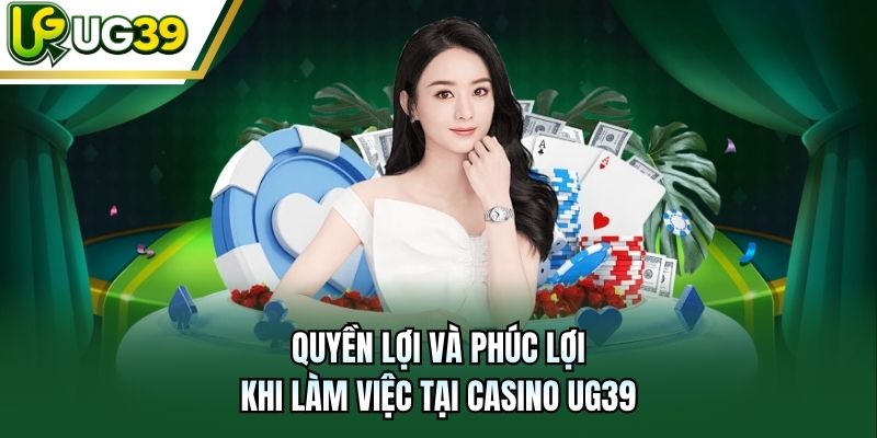 Quyền lợi và phúc lợi khi làm việc tại Casino UG39