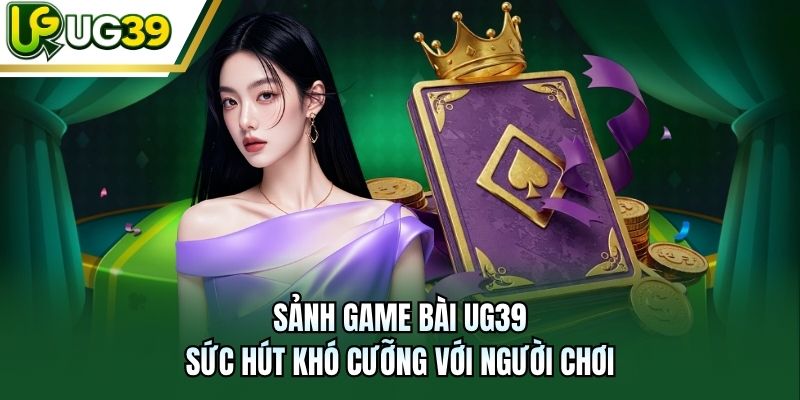 Sảnh game bài UG39 – sức hút khó cưỡng với người chơi