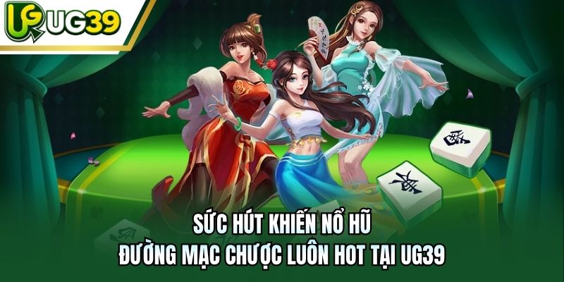 Sức hút khiến nổ hũ Đường Mạc Chược luôn hot tại UG39