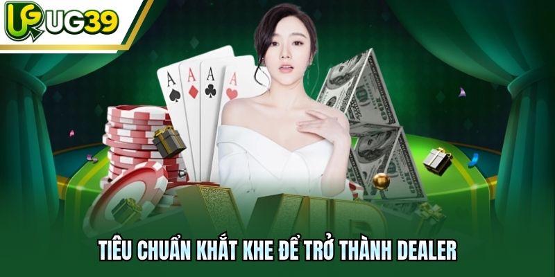 Tiêu chuẩn khắt khe để trở thành Dealer