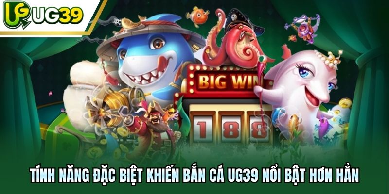 Tính năng đặc biệt khiến bắn cá UG39 nổi bật hơn hẳn