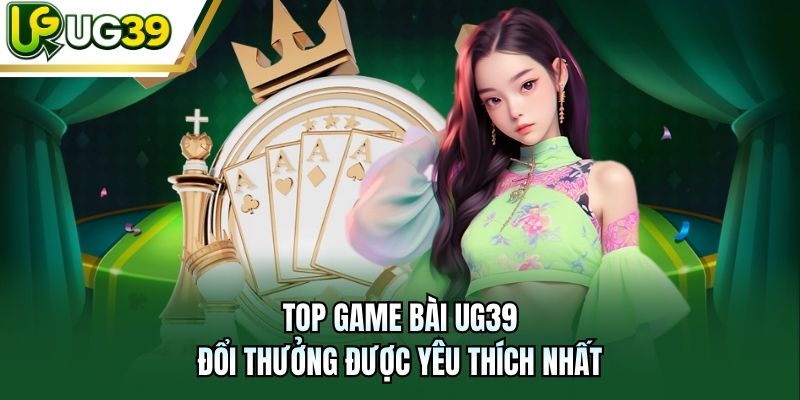 Top game bài UG39 đổi thưởng được yêu thích nhất