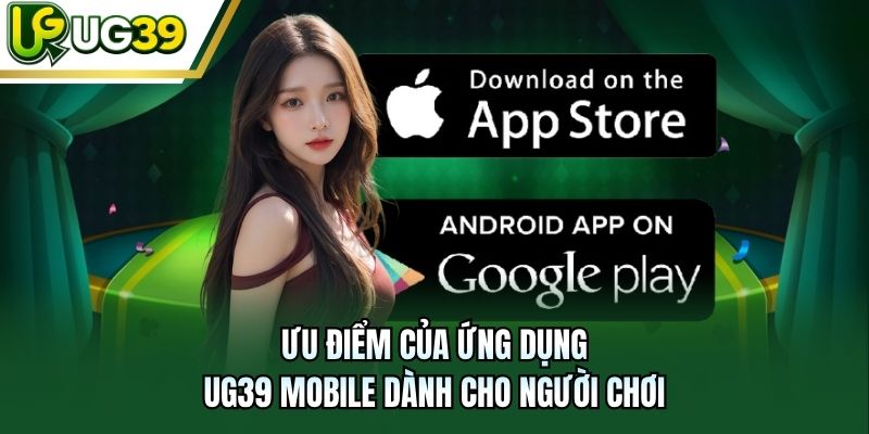 Ưu điểm của ứng dụng UG39 Mobile dành cho người chơi