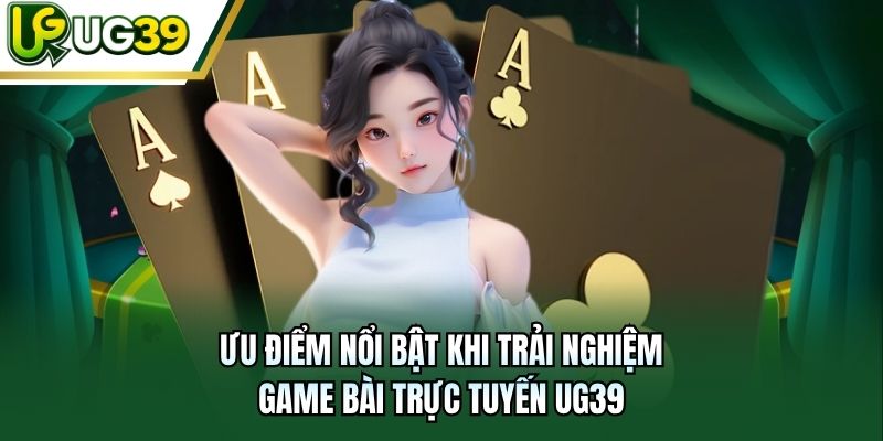 Ưu điểm nổi bật khi trải nghiệm game bài trực tuyến UG39