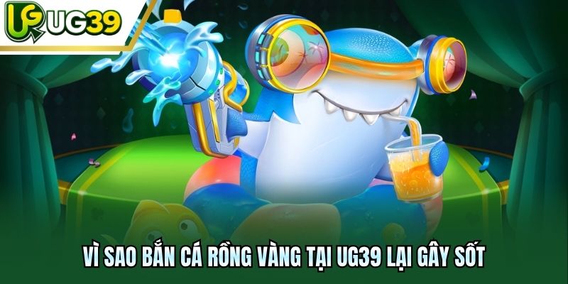 Vì sao Bắn Cá Rồng Vàng tại UG39 lại gây sốt